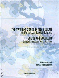 The Twilight Zones in The Aegean Ege'de Gri Bölgeler Unutulmayan Türk Adaları Ali Kurumahmut  - Kitap