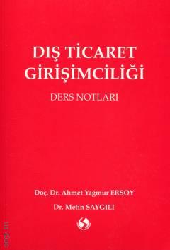 Dış Ticaret Girişimciliği Ders Notları Doç. Dr. Ahmet Yağmur Ersoy, Dr. Metin Saygılı  - Kitap
