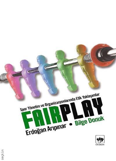 Fair Play / Spor Yönetim ve Organizasyonlarında Etik Yaklaşımlar Bilge Donuk, Erdoğan Arıpınar