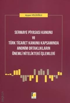 Sermaye Piyasası Kanunu ve Türk Ticaret Kanunu Kapsamında
Anonim Ortaklıkların Önemli Nitelikteki İşlemleri Ayşen Velioğlu