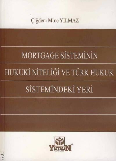 Mortgage Sisteminin Hukuki Niteliği ve Türk Hukuk Sistemindeki Yeri Çiğdem Mine Yılmaz