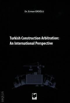 Turkish Construction Arbitration: An International Perpective Dr. Erman Eroğlu  - Kitap