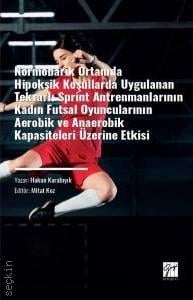 Normobarik Ortamlarda Hipoksik Koşullarda Uygulanan Tekrarlı Sprint Antrenmanlarının Kadın Futsal Oyuncularının Aerobik ve Anaerobik Kapasiteleri Üzerine Etkisi Hakan Karabıyık