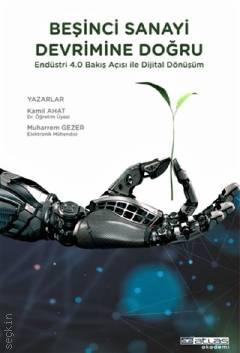 Beşinci Sanayi Devrimine Doğru Endüstri 4.0 Bakış Açısı ile Dijital Dönüşüm Dr. Öğr. Üyesi Kamil Ahat, Muharrem Gezer  - Kitap