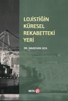 Lojistiğin Küresel Rekabetteki Yeri Dr. Nagehan Uca  - Kitap