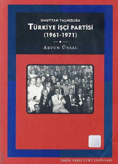 Umuttan Yalnızlığa Türkiye İşçi Partisi (1961–1971)  Artun Ünsal  - Kitap