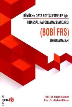 Büyük ve Orto Boy İşletmeler İçin Finansal Raporlama Standardı Uygulamaları ( BOBİ FRS ) Prof. Dr. Başak Ataman, Prof. Dr. Gürbüz Gökçen  - Kitap