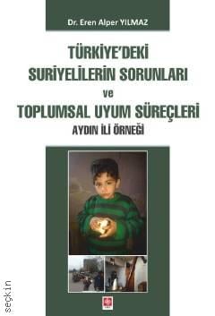 Türkiye'deki Suriyelilerin Sorunları ve Toplumsal Uyum Süreçleri Aydın İli Örneği Dr. Eren Alper Yılmaz  - Kitap
