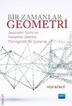 Bir Zamanlar Geometri Geometri Tarihi ve Felsefesi Üzerine Monografik Bir Çalışma Ayşe Kökcü  - Kitap