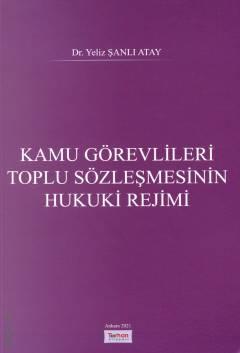 Kamu Görevlileri Toplu Sözleşmesinin Hukuki Rejimi Dr. Yeliz Şanlı Atay  - Kitap