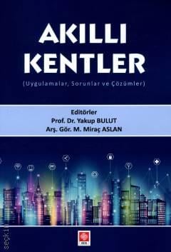 Akıllı Kentler Uygulamalar, Sorunlar ve Çözümler Prof. Dr. Yakup Bulut, Arş. Gör. M. Miraç Aslan  - Kitap