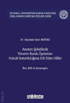 Anonim Şirketlerde Yönetim Kurulu Üyelerinin Hukuki Sorumluluğuna Etki Eden Haller Dr. Mustafa Yasir Akteke  - Kitap