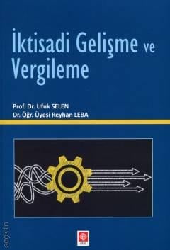İktisadi Gelişme ve Vergileme Prof. Dr. Ufuk Selen, Dr. Öğr. Üyesi Reyhan Leba  - Kitap