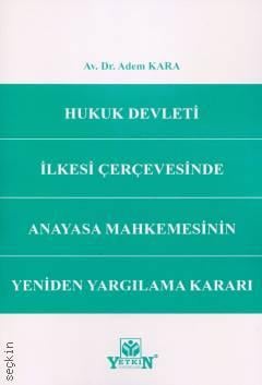 Hukuk Devleti İlkesi Çerçevesinde Anayasa Mahkemesinin Yeniden Yargılama Kararı Av. Dr. Adem Kara  - Kitap
