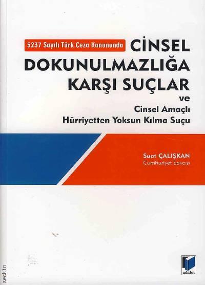 5237 Sayılı Türk Ceza Kanununda Cinsel Dokunulmazlığa Karşı Suçlar ve Cinsel Amaçlı Hürriyetten Yoksun Kılma Suçu Suat Çalışkan  - Kitap