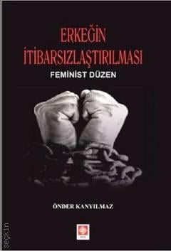 Erkeğin İtibarsızlaştırılması Feminist Düzen Önder Kanyılmaz  - Kitap