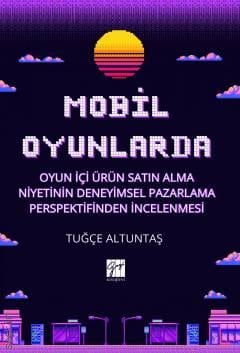 Mobil Oyunlarda Oyun İçi Ürün Satın Alma Niyetinin Deneyimsel Pazarlama Perspektifinden İncelenmesi Tuğçe Altuntaş  - Kitap