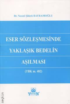 Eser Sözleşmesinde Yaklaşık Bedelin Aşılması (TBK m. 482) Dr. Necati Şükrü Bayramoğlu  - Kitap