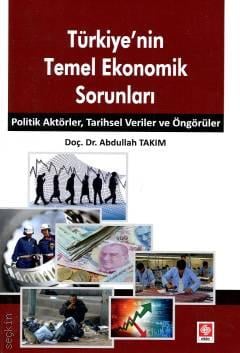 Türkiye'nin Temel Ekonomik Sorunları Politik Aktörler, Tarihsel Veriler ve Öngörüler Doç. Dr. Abdullah Takım  - Kitap