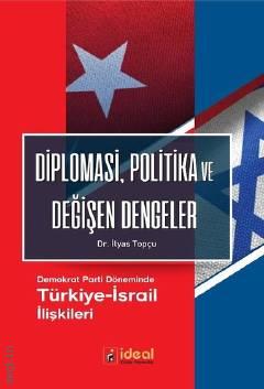 Diplomasi Politika ve Değişen Dengeler Demokrat Parti Döneminde Türkiye – İsrail İlişkileri Dr. İlyas Topçu  - Kitap