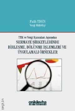 TTK ve Vergi Kanunları Açısından Sermaye Şirketlerinde Birleşme Bölünme İşlemleri ve Uygulamalı Örnekler Fatih Yegin  - Kitap