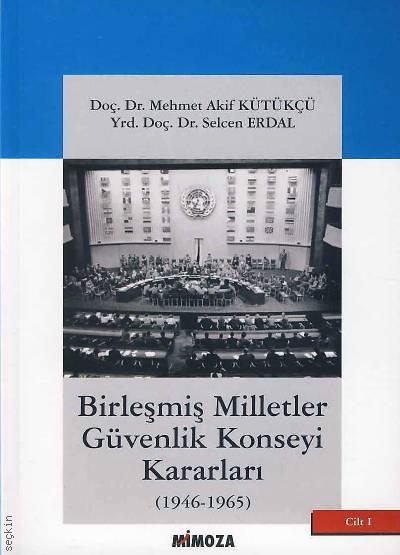 Birleşmiş Milletler Güvenlik Konseyi Kararları Cilt:1 (1946–1965)  Doç. Dr. M. Akif Kütükçü, Yrd. Doç. Dr. Selcen Erdal  - Kitap