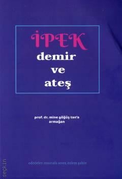 İpek, Demir ve Ateş  Mine Göğüş Tan'a Armağan Mustafa Sever, Özlem Şahin Güngör  - Kitap