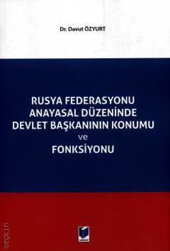 Rusya Federasyonu Anayasal Düzeninde Devlet Başkanının Konumu ve Fonksiyonu Dr. Davut Özyurt  - Kitap