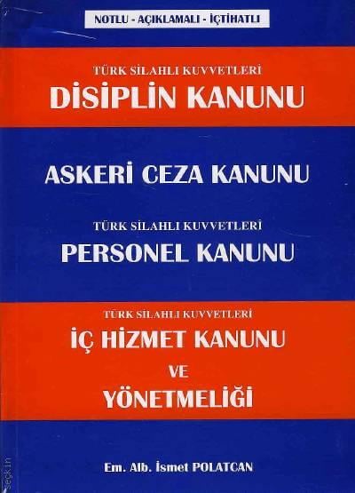 Türk Silahlı Kuvvetleri İç Hizmet Kanunu ve Yönetmeliği Askeri Ceza Kanunu – Disiplin Mahkemeleri Kanunu – Personel Kanunu ve İlgili Yönetmelik İsmet Polatcan  - Kitap