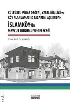 Kültürel Miras Değeri, Yerel Kimliği ve Köy Planlaması ve Tasarımı Açısından İslamköy'ün Mevcut Durumu ve Geleceği Prof. Dr. Atila Gül  - Kitap