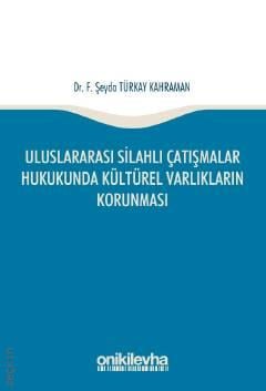 Uluslararası Silahlı Çatışmalar Hukukunda Kültürel Varlıkların Korunması Dr. F. Şeyda Türkay Kahraman  - Kitap