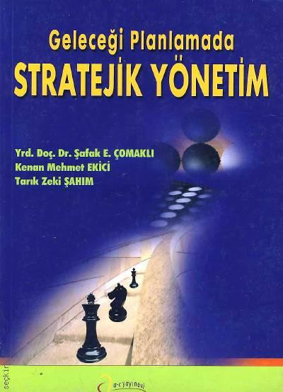 Geleceği Planlamada Stratejik Yönetim Kenan Mehmet Ekici, Tarık Zeki Şahım, Yrd. Doç. Dr. Şafak Ertan Çomaklı  - Kitap