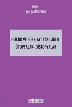 Hukuk ve Edebiyat Yazıları II: Ütopyalar–Distopyalar Doç. Dr. Şule Şahin Ceylan  - Kitap