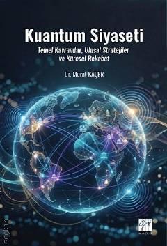 Kuantum Siyaseti Temel Kavramlar Ulusal Stratejiler ve Küresel Rekabet Dr. Murat Kaçer  - Kitap