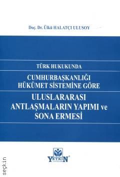 Türk Hukukunda Cumhurbaşkanlığı Hükümet Sistemine Göre Uluslararası Antlaşmaların Yapımı ve Sona Ermesi Doç. Dr. Ülkü Halatçı Ulusoy  - Kitap