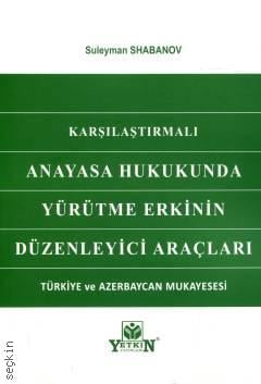 Karşılaştırmalı Anayasa Hukukunda Yürütme Erkinin Düzenleyici Araçları Türkiye Zaerbaycan Mukayesesi Suleyman Shabanov  - Kitap
