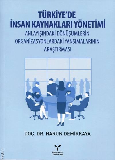 Türkiye'de İnsan Kaynakları Yönetimi Anlayışındaki Dönüşümlerin Organizasyonlardaki Yansımalarının Araştırması Doç. Dr. Harun Demirkaya  - Kitap