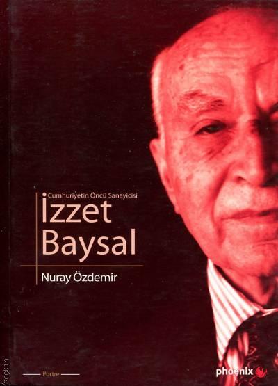 Cumhuriyetin Öncü Sanayicisi İzzet Baysal Nuray Özdemir  - Kitap
