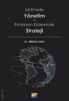 İşletmede Yönetim ve Fonksiyon Düzeyinde Strateji Dr. Erhan Uslu  - Kitap
