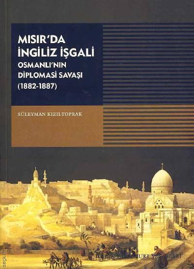 Mısır'da İngiliz İsyanı Osmanlı'nın Diplomasi Savaşı (1882 – 1887) Süleymen Kızıltoprak  - Kitap