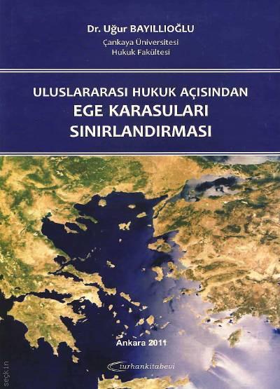 Uluslararası Hukuk Açısından Ege Karasuları Sınırlandırılması Dr. Uğur Bayıllıoğlu  - Kitap