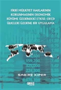 Fikri Mülkiyet Haklarının Korunmasının Ekonomik Büyüme Üzerindeki Etkisi: OECD Ülkeleri Üzerine Bir Uygulama Sabire Kiper  - Kitap