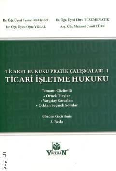 Ticaret Hukuku Pratik Çalışmaları I – Ticari İşletme Hukuku Tamer Bozkurt, Ebru Tüzemen Atik, Oğuz Yolal