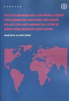Milletlerarası Mal Satımına İlişkin Sözleşmeler Hakkında Birleşmiş Milletler Antlaşması'na (CISG'e) Göre Sözleşmenin Kurulması Mustafa Alper Ener  - Kitap