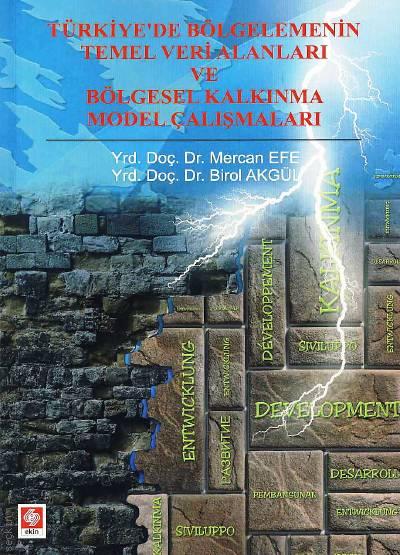 Türkiye'de Bölgelemenin Temel Veri Alanları ve Bölgesel Kalkınma Model Çalışmaları Yrd. Doç. Dr. Mercan Efe, Yrd. Doç. Dr. Birol Akgül  - Kitap