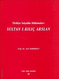 Türkiye Selçuklu Hükümdarı Sultan I. Kılıç Arslan Işın Demirkent