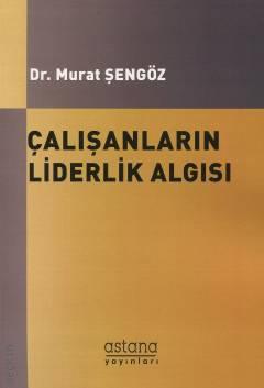Çalışanların Liderlik Algısı Dr. Murat Şengöz  - Kitap