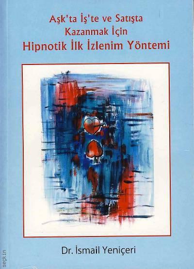 Aşk'ta İş'te ve Satışta Kazanmak İçin Hipnotik İlk İzlenim Yöntemi Dr. İsmail Yeniçeri  - Kitap