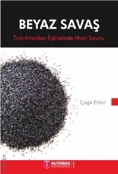 Beyaz Savaş Türk–Amerikan İlişkilerinde Afyon Sorunu Çağrı Erhan  - Kitap