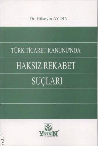 Türk Ticaret Kanunu'nda Haksız Rekabet Suçları Dr. Hüseyin Aydın  - Kitap